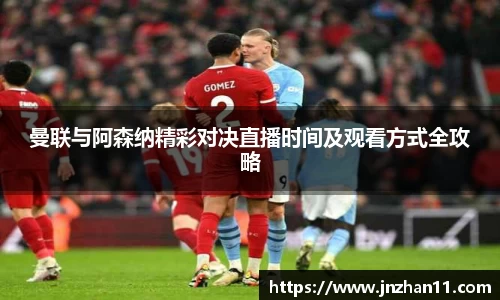 曼联与阿森纳精彩对决直播时间及观看方式全攻略
