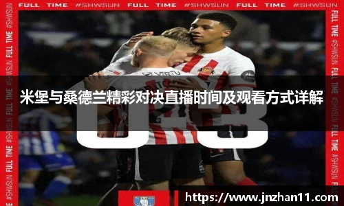 米堡与桑德兰精彩对决直播时间及观看方式详解