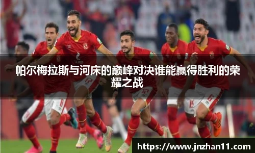 帕尔梅拉斯与河床的巅峰对决谁能赢得胜利的荣耀之战