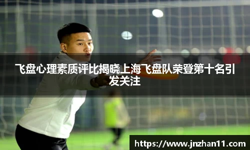 飞盘心理素质评比揭晓上海飞盘队荣登第十名引发关注