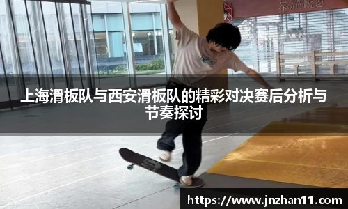 上海滑板队与西安滑板队的精彩对决赛后分析与节奏探讨