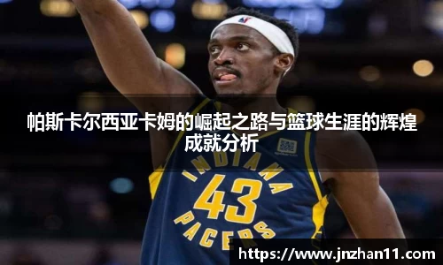 帕斯卡尔西亚卡姆的崛起之路与篮球生涯的辉煌成就分析
